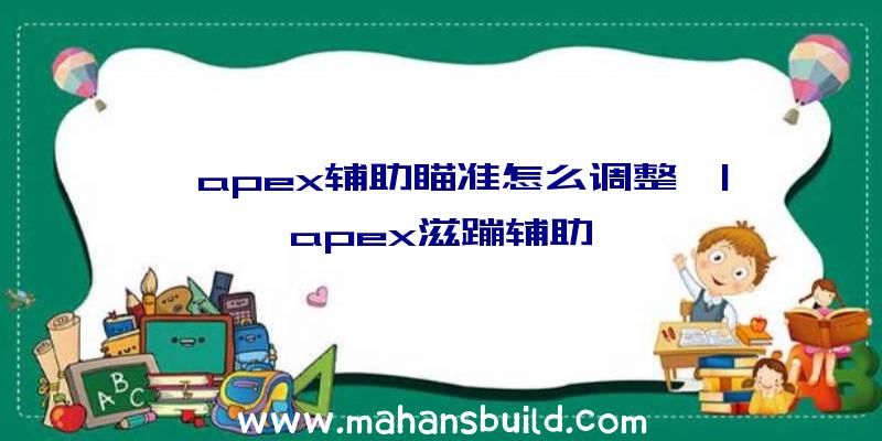 「apex辅助瞄准怎么调整」|apex滋蹦辅助